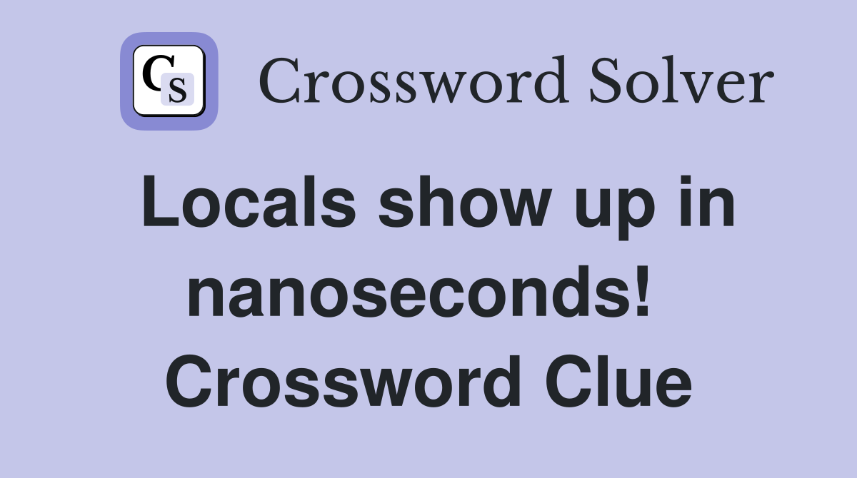 Locals show up in nanoseconds!  Crossword Clue