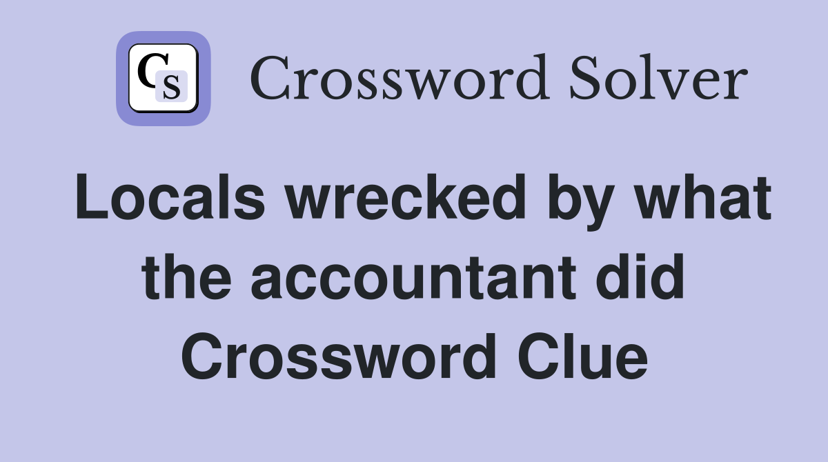 Locals wrecked by what the accountant did Crossword Clue