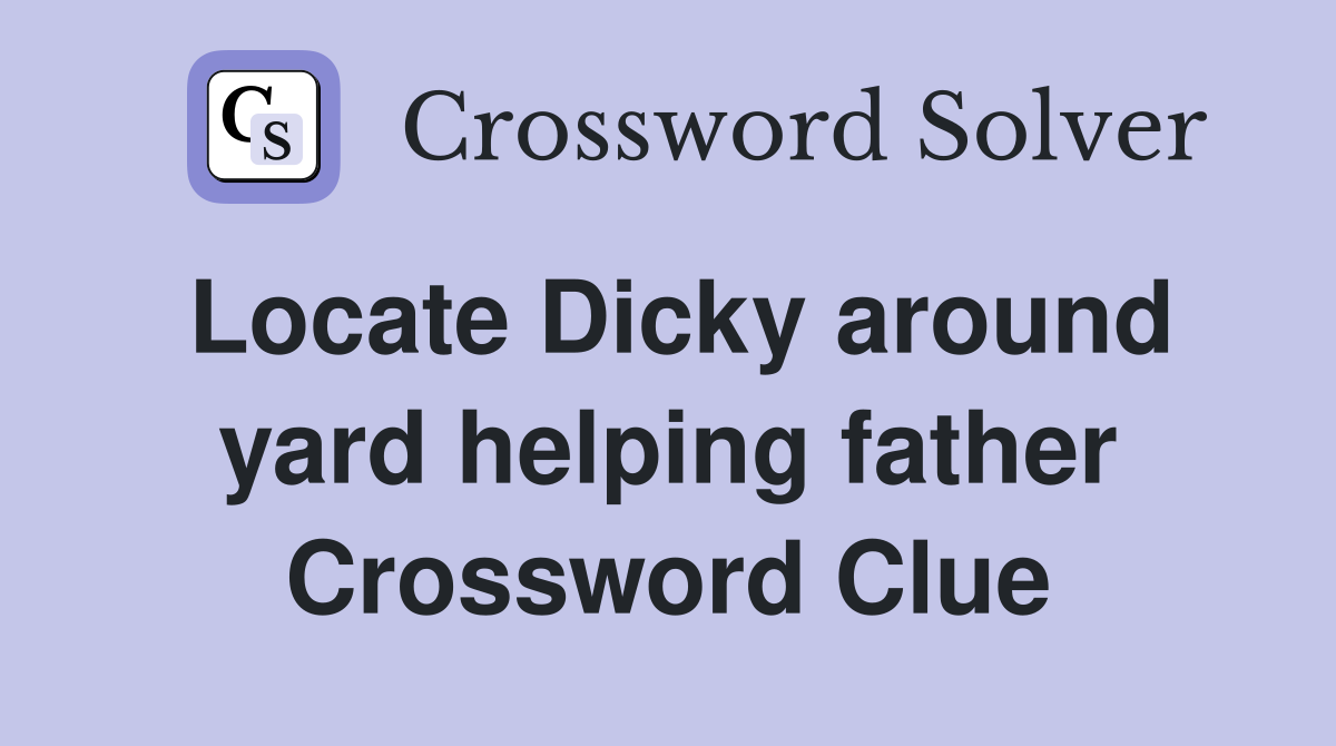 Locate Dicky around yard helping father Crossword Clue