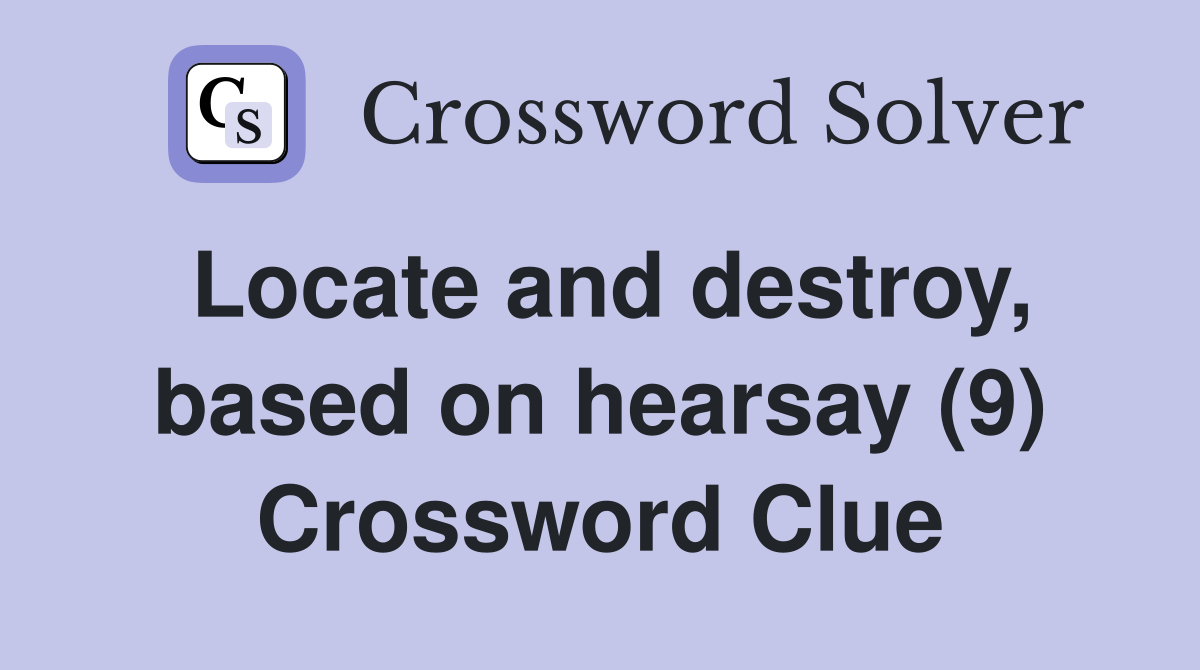 Locate and destroy, based on hearsay (9) Crossword Clue