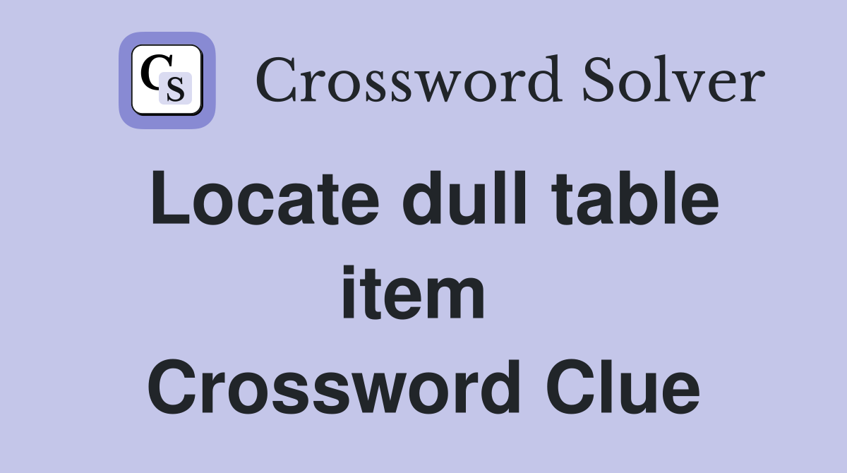 Locate dull table item  Crossword Clue