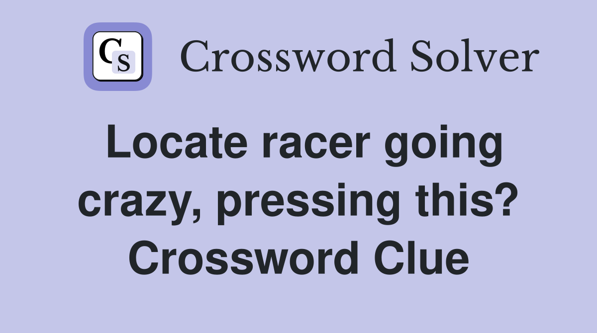Locate racer going crazy, pressing this? Crossword Clue