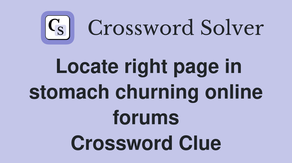 Locate right page in stomach churning online forums Crossword Clue