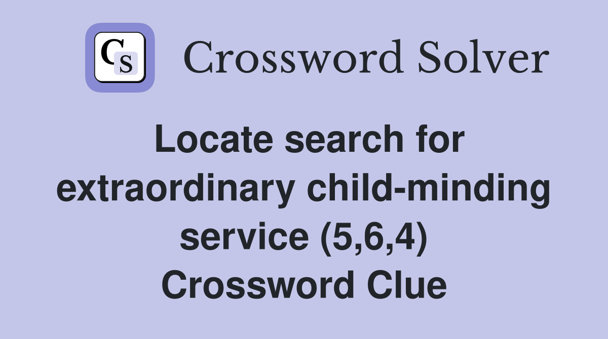 Locate search for extraordinary child-minding service (5,6,4) Crossword Clue