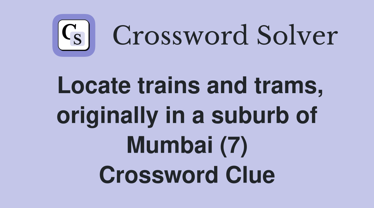 Locate trains and trams, originally in a suburb of Mumbai (7) Crossword Clue