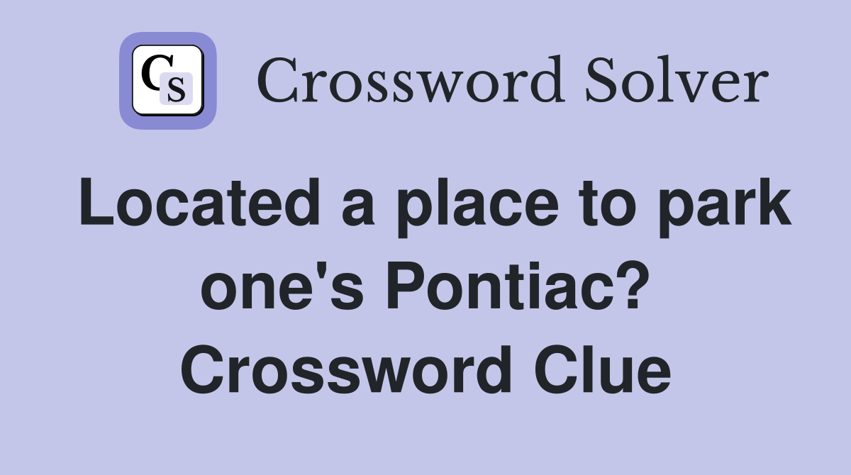 Located a place to park one's Pontiac? Crossword Clue