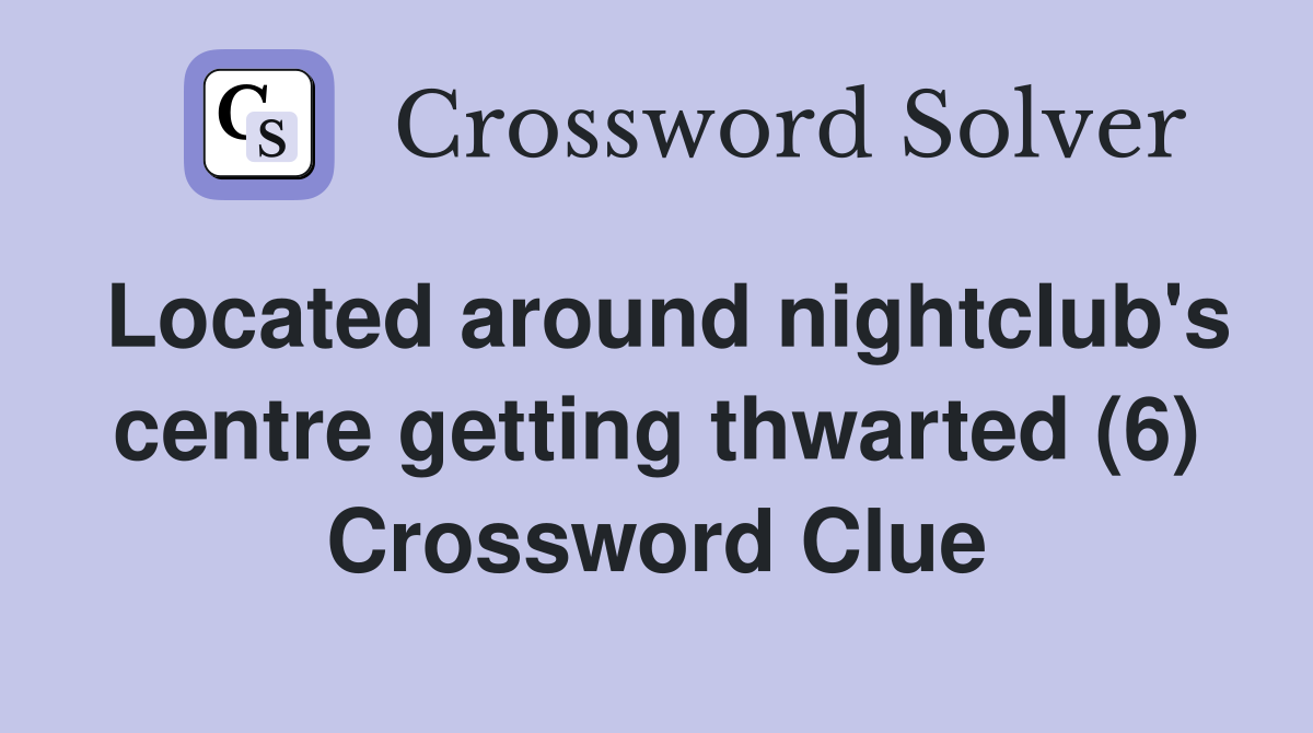 Located around nightclub's centre getting thwarted (6) Crossword Clue