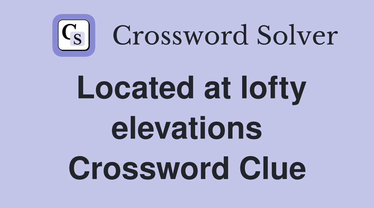 Located at lofty elevations Crossword Clue