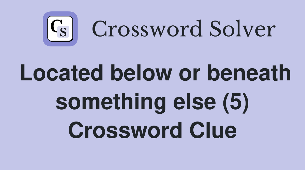 Located below or beneath something else (5) Crossword Clue