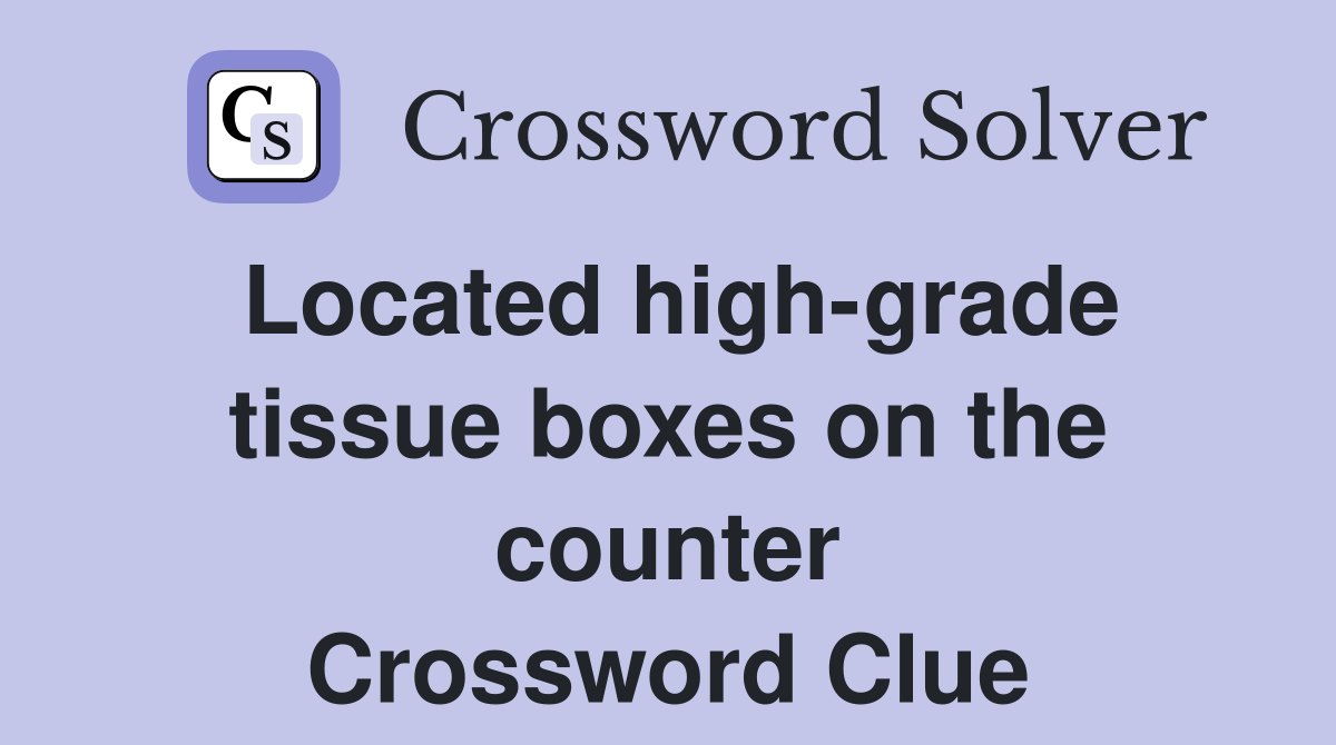 Located high-grade tissue boxes on the counter Crossword Clue