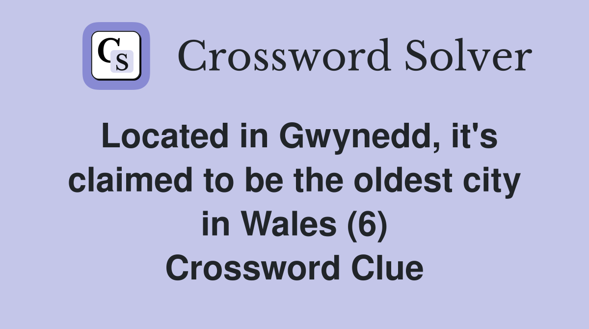 Located in Gwynedd, it's claimed to be the oldest city in Wales (6) Crossword Clue