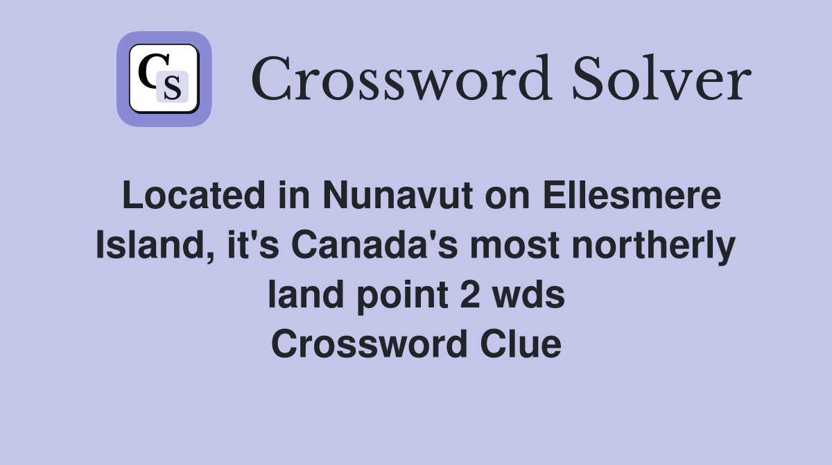 Located in Nunavut on Ellesmere Island, it's Canada's most northerly land point 2 wds Crossword Clue