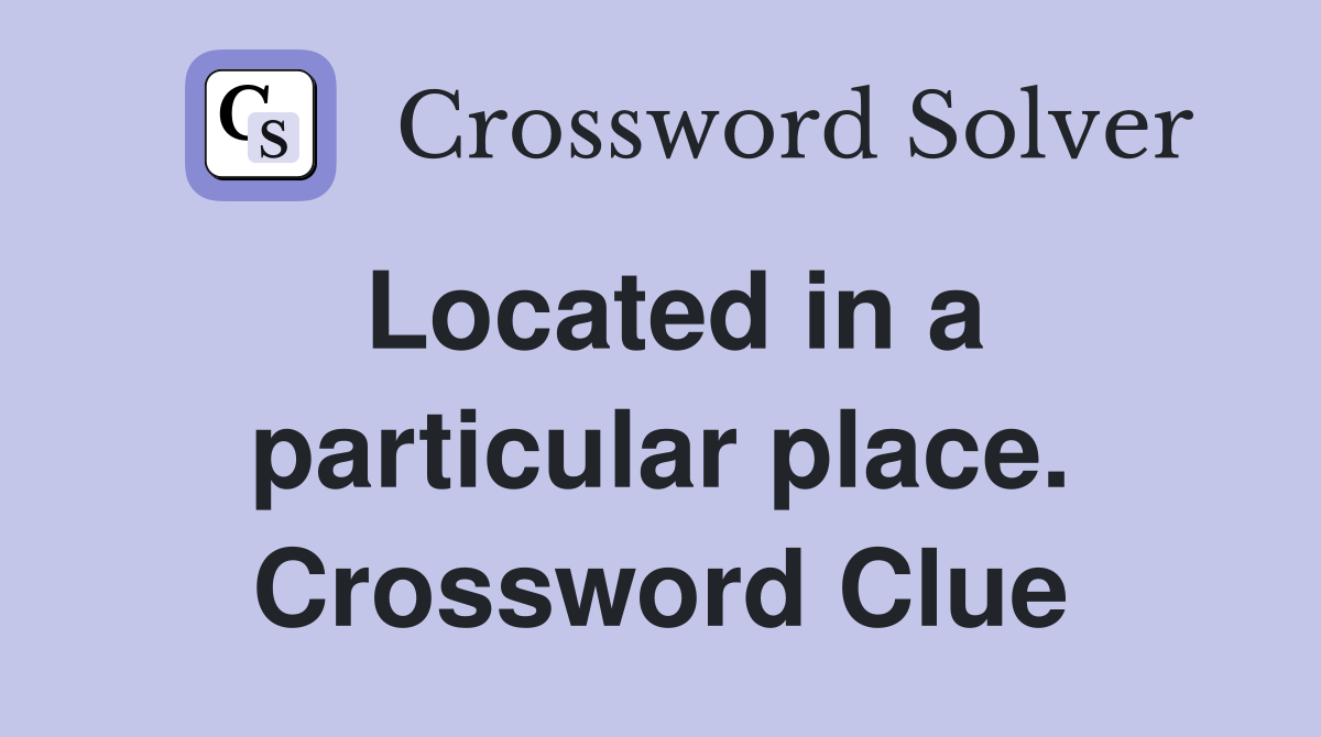 Located in a particular place. Crossword Clue