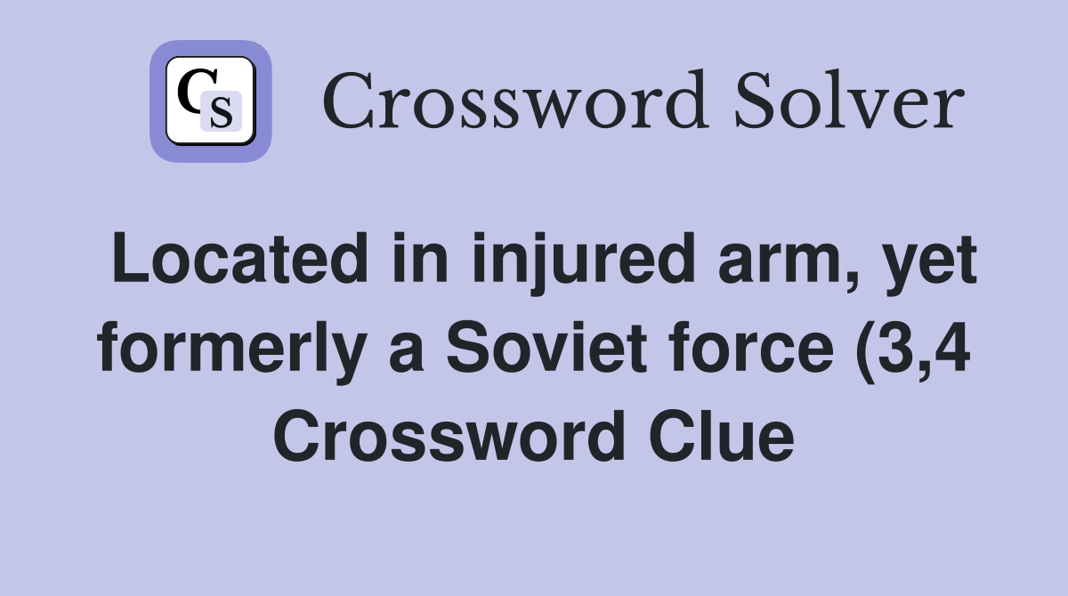 Located in injured arm yet formerly a Soviet force (3 4) Crossword Located in injured arm yet formerly a Soviet force (3 4) Crossword