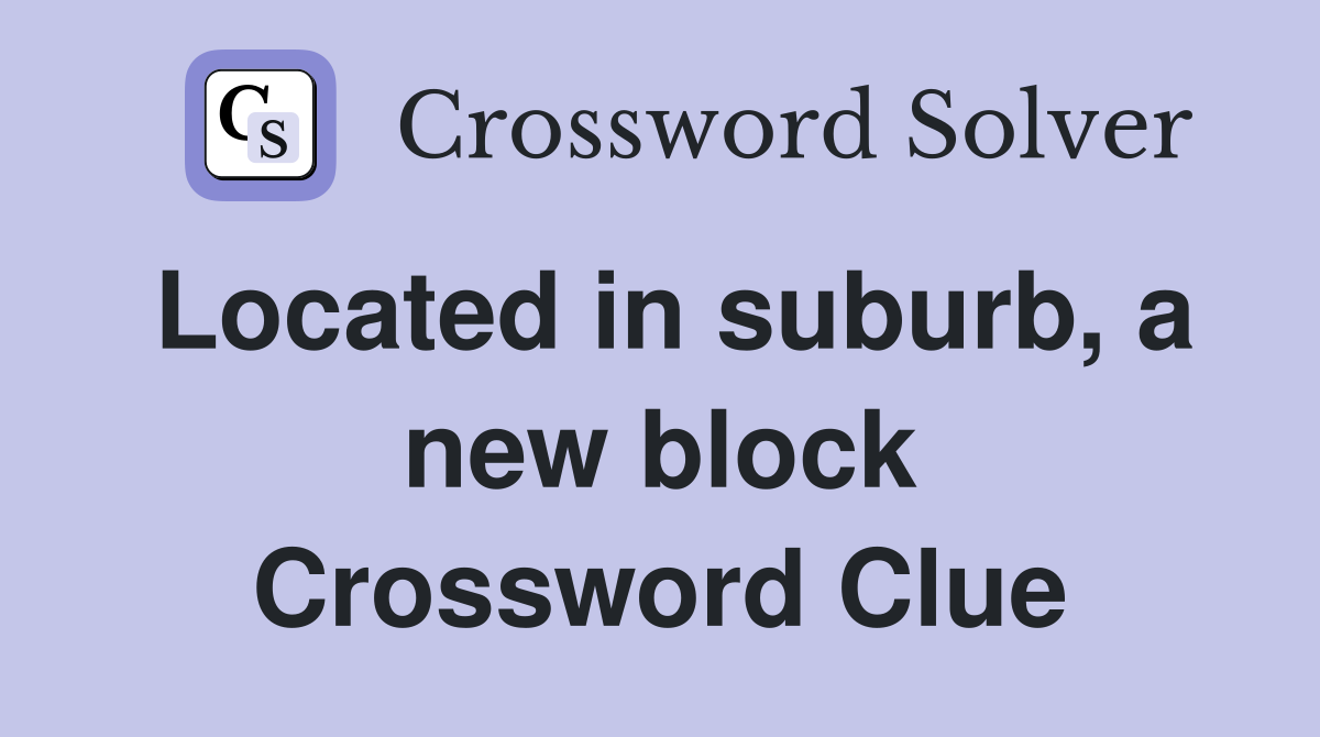 Located in suburb, a new block Crossword Clue