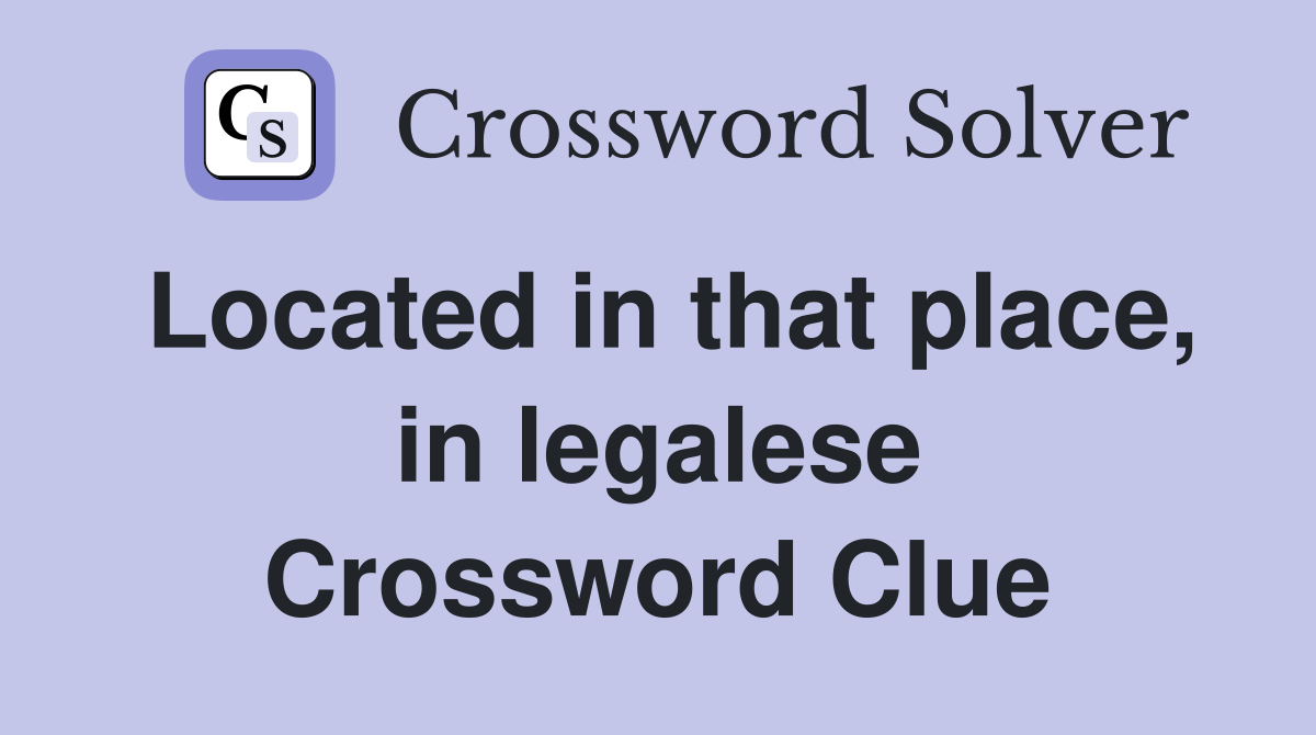 Located in that place, in legalese Crossword Clue