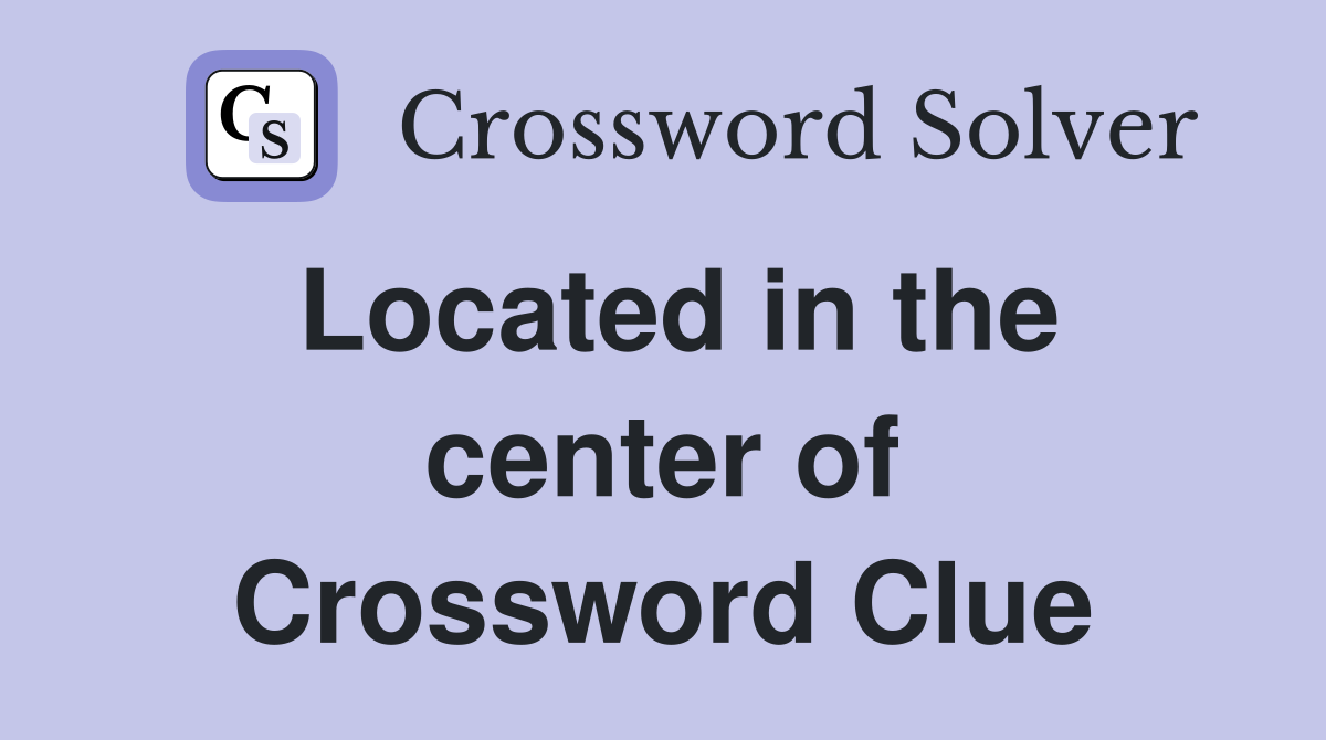 Located in the center of Crossword Clue