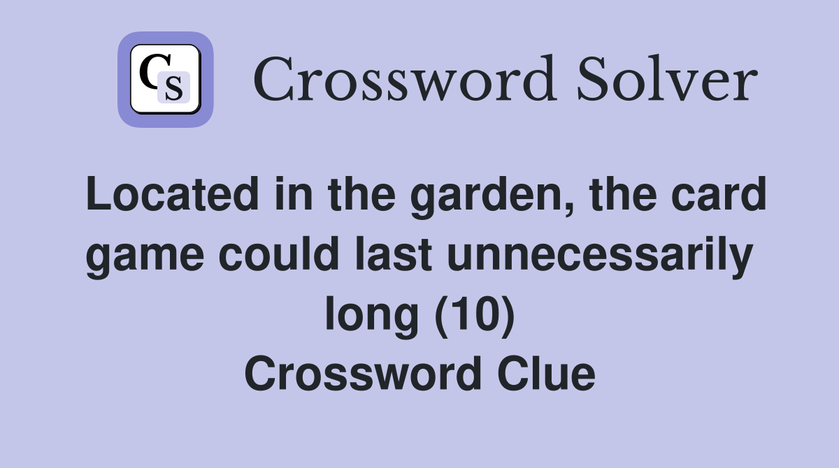 Located in the garden, the card game could last unnecessarily long (10) Crossword Clue