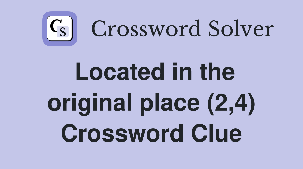 Located in the original place (2,4) Crossword Clue