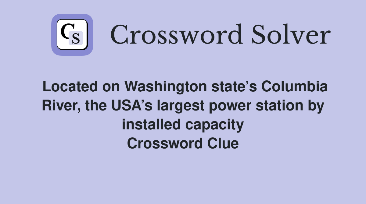 Located on Washington state’s Columbia River, the USA’s largest power station by installed capacity Crossword Clue