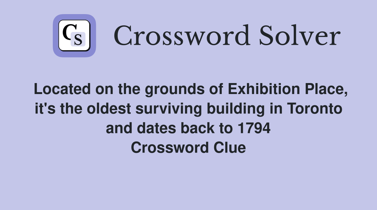 Located on the grounds of Exhibition Place, it's the oldest surviving building in Toronto and dates back to 1794 Crossword Clue