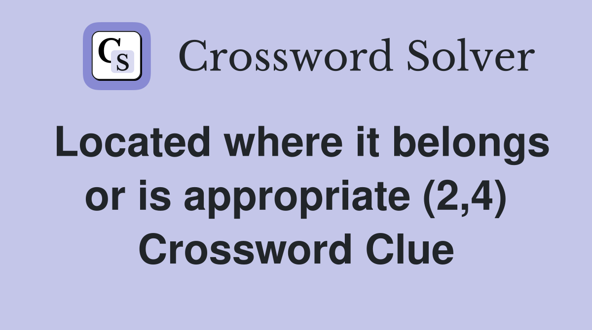 Located where it belongs or is appropriate (2,4) Crossword Clue