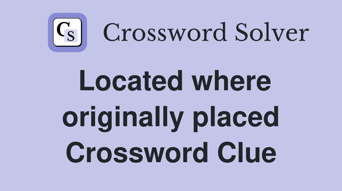 Located where originally placed Crossword Clue