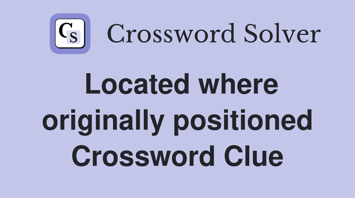 Located where originally positioned Crossword Clue