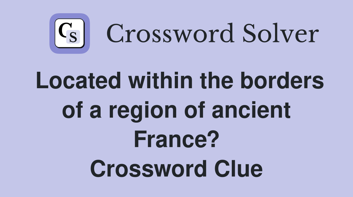 Located within the borders of a region of ancient France? Crossword Clue