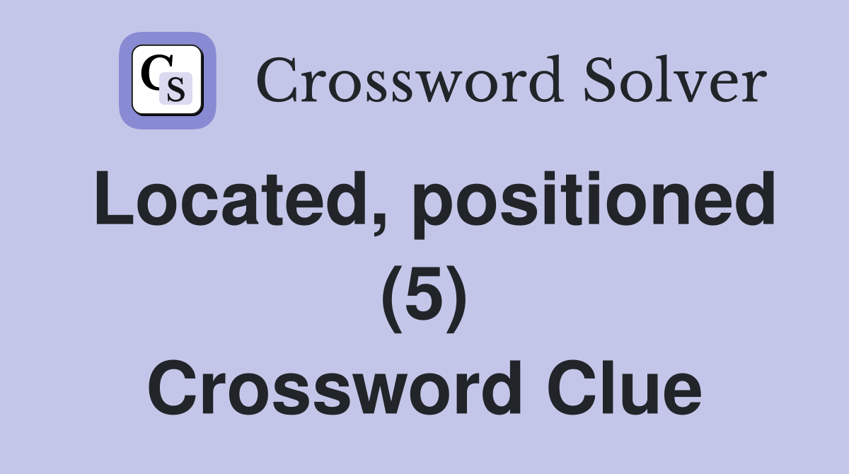 Located, positioned (5) Crossword Clue
