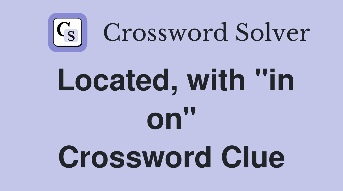 Located, with "in on" Crossword Clue