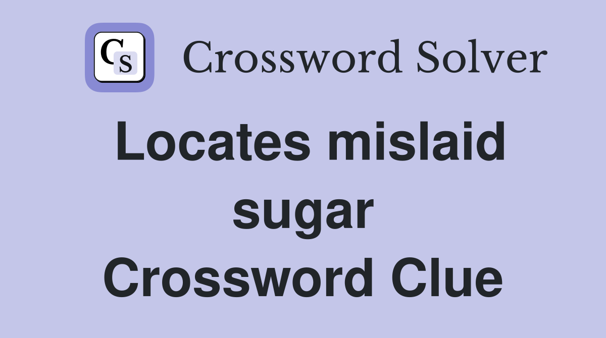Locates mislaid sugar Crossword Clue