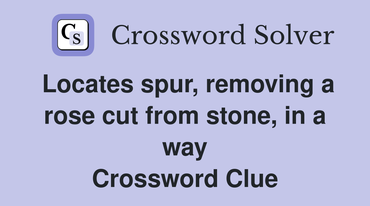 Locates spur, removing a rose cut from stone, in a way Crossword Clue