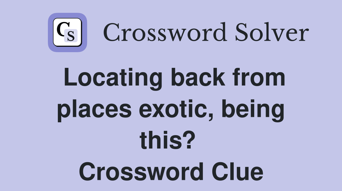 Locating back from places exotic, being this?  Crossword Clue