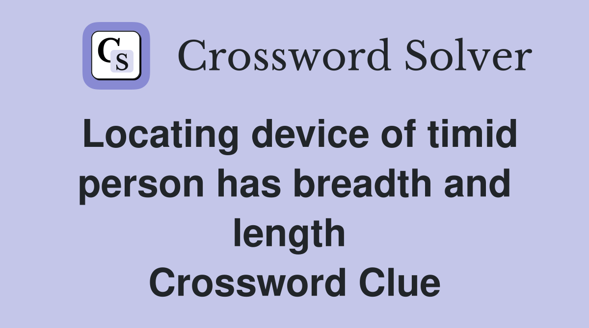 Locating device of timid person has breadth and length  Crossword Clue