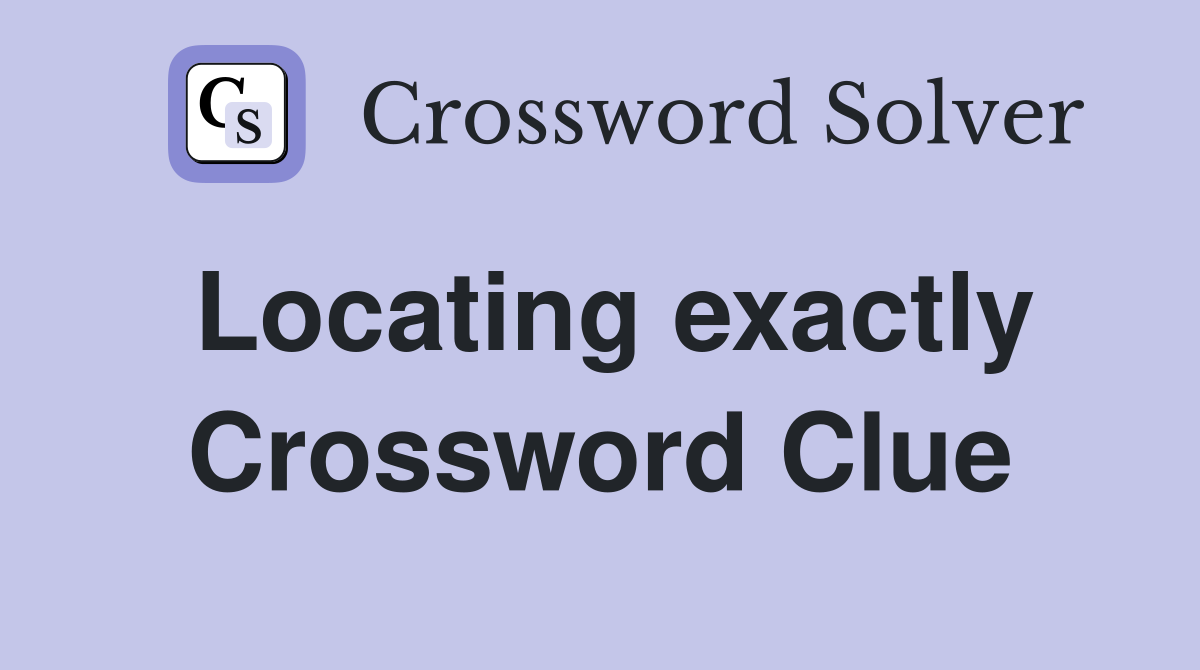 Locating exactly Crossword Clue
