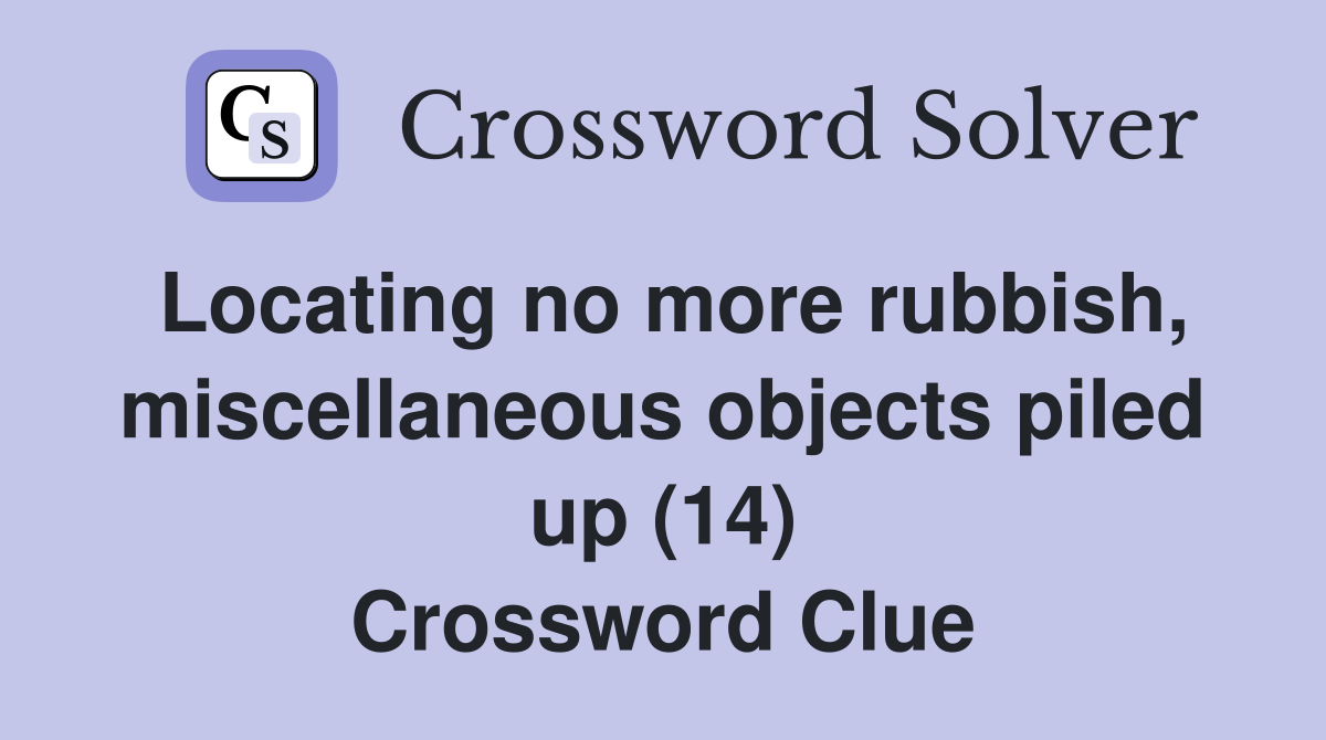 Locating no more rubbish, miscellaneous objects piled up (14) Crossword Clue