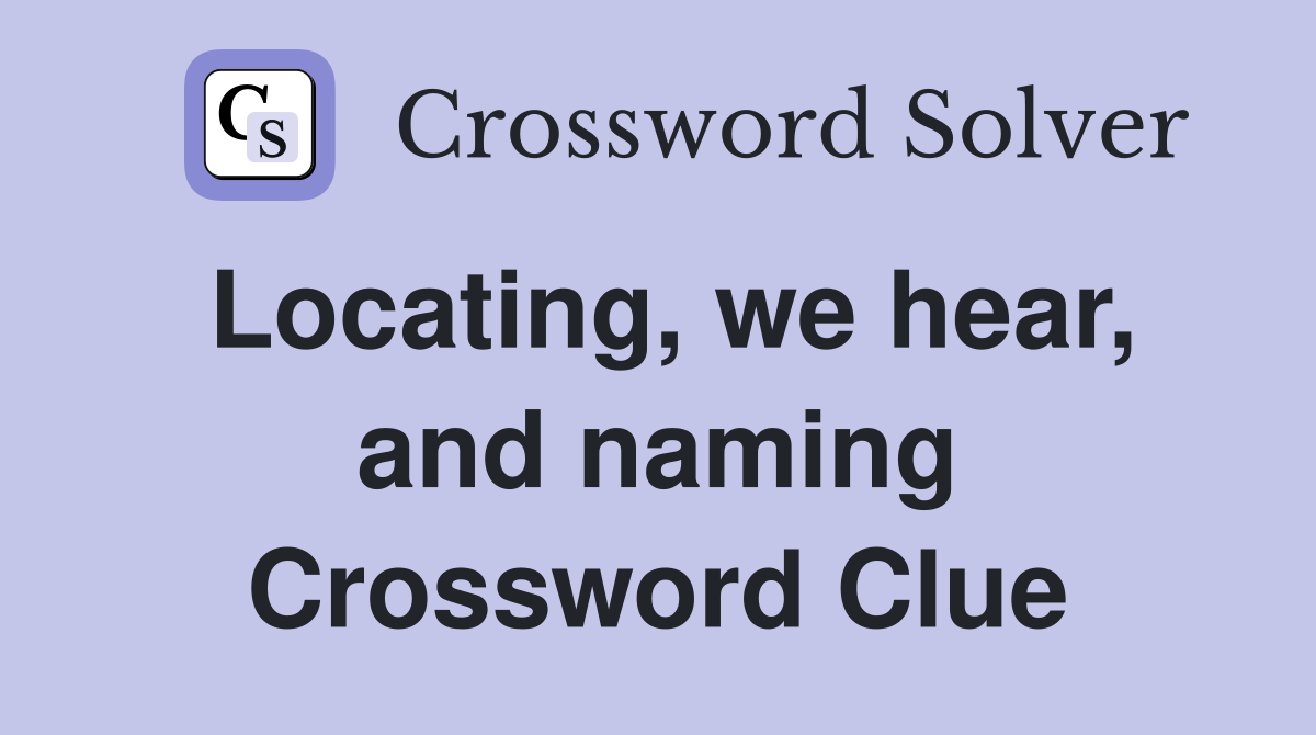 Locating, we hear, and naming Crossword Clue