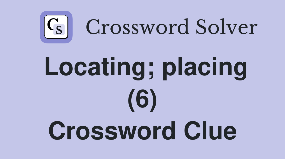 Locating; placing (6) Crossword Clue