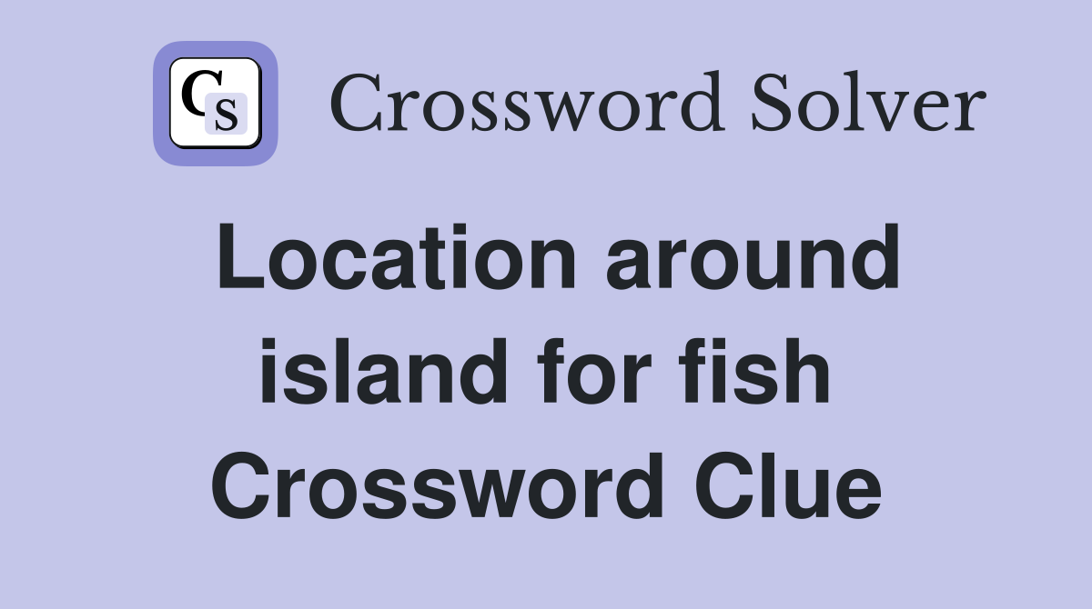 Location around island for fish Crossword Clue
