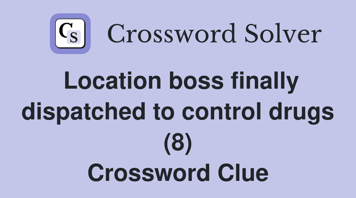 Location boss finally dispatched to control drugs (8) Crossword Clue