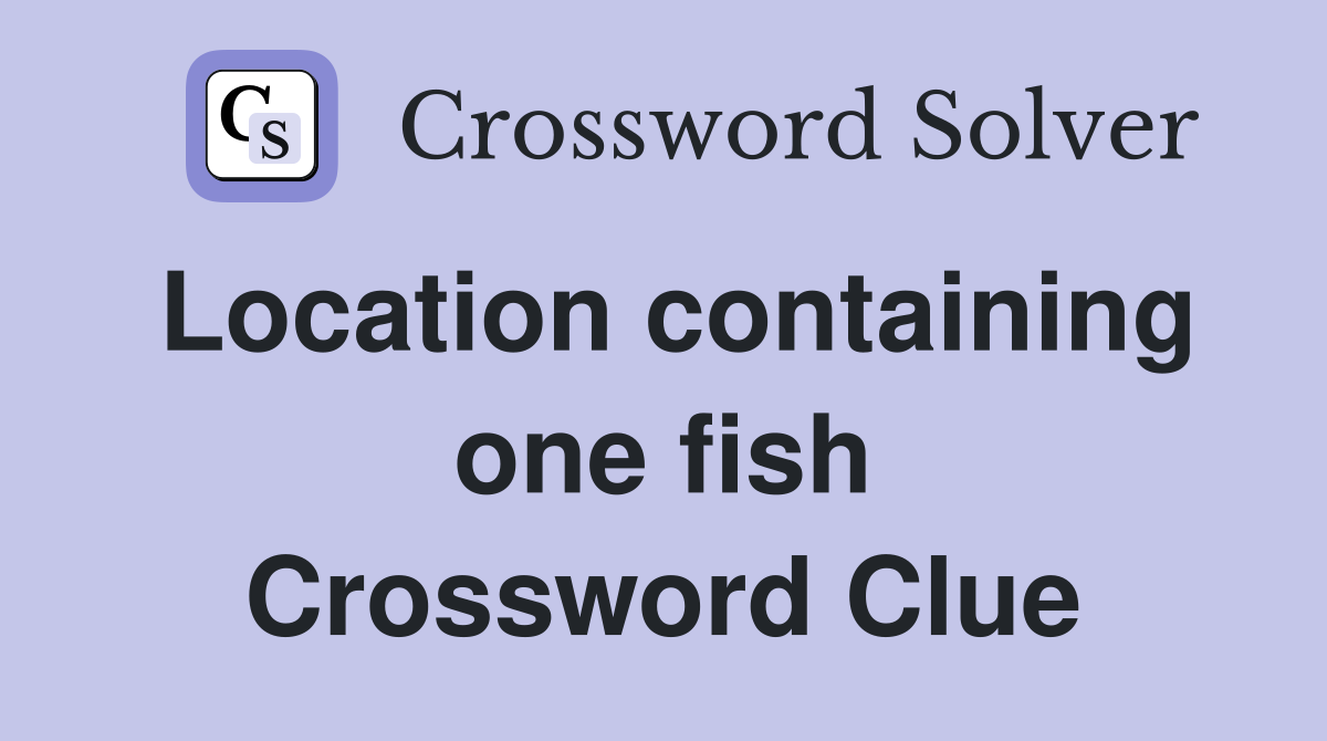 Location containing one fish Crossword Clue
