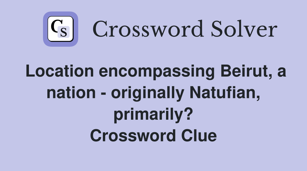 Location encompassing Beirut, a nation - originally Natufian, primarily? Crossword Clue