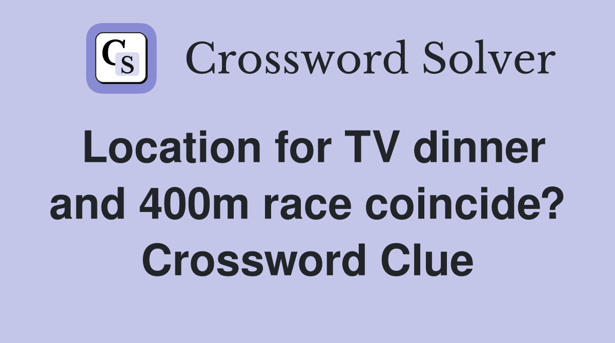 Location for TV dinner and 400m race coincide? Crossword Clue