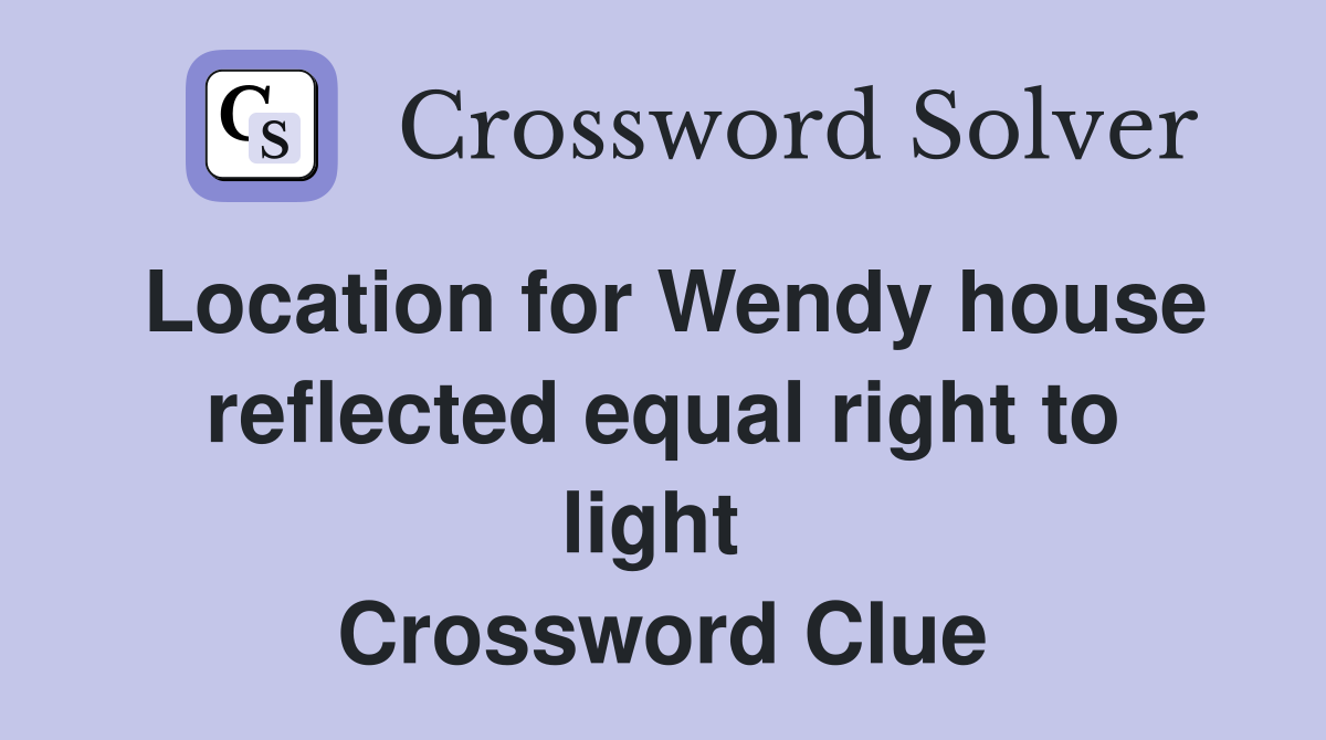 Location for Wendy house reflected equal right to light  Crossword Clue