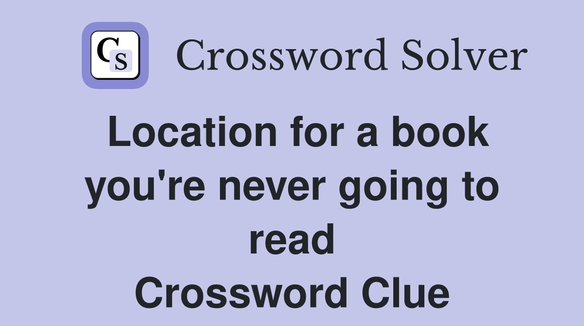 Location for a book you're never going to read Crossword Clue