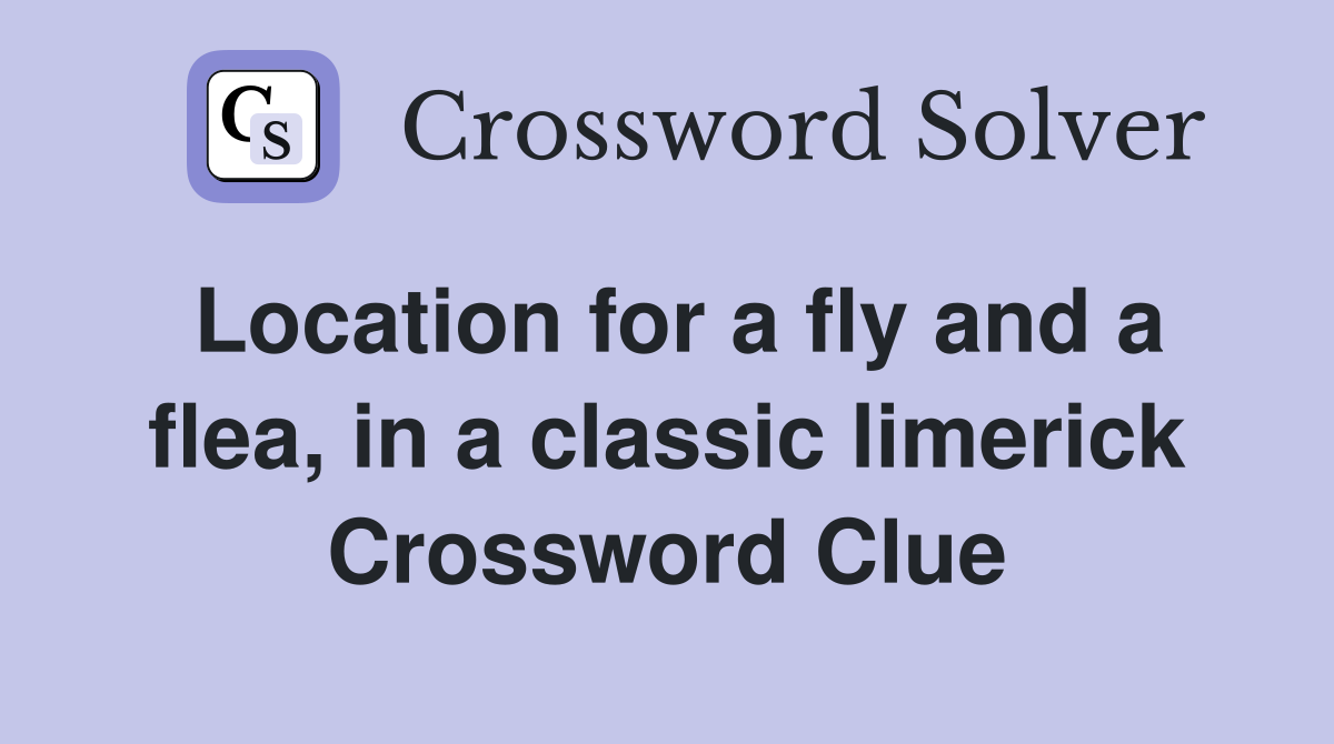 Location for a fly and a flea, in a classic limerick Crossword Clue