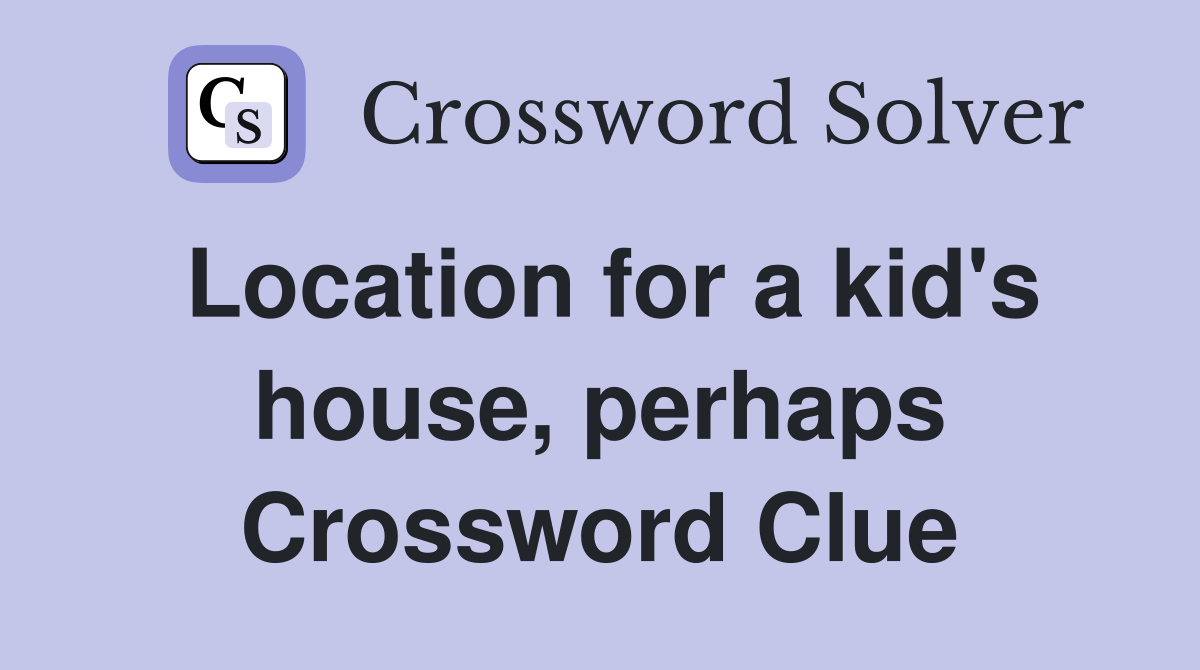 Location for a kid's house, perhaps Crossword Clue
