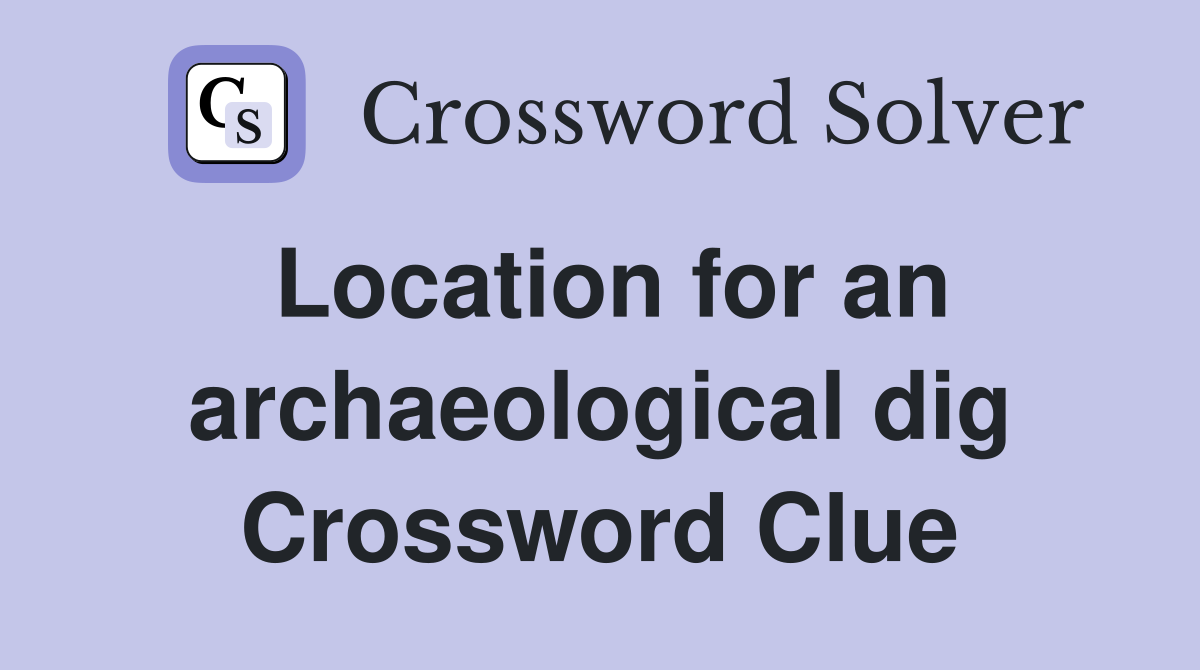 Location for an archaeological dig Crossword Clue