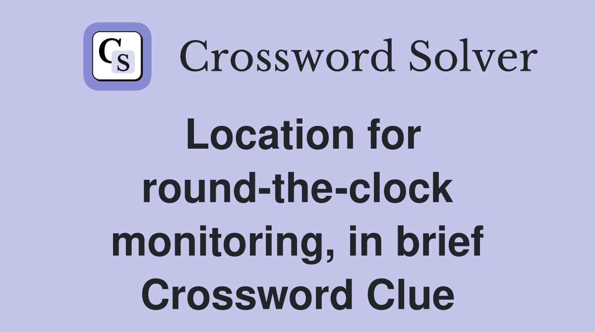 Location for round-the-clock monitoring, in brief Crossword Clue